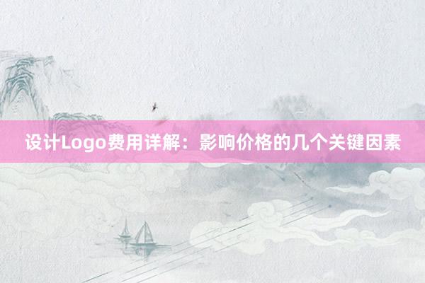 设计Logo费用详解：影响价格的几个关键因素